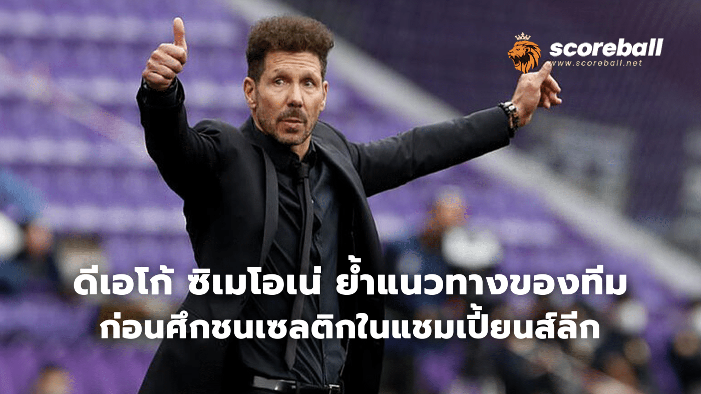 Diego Simeone reiterates the team's approach Before the battle against Celtic in the Champions League