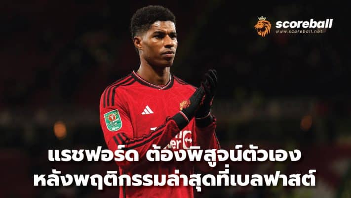 Rashford must prove himself After recent behavior in Belfast